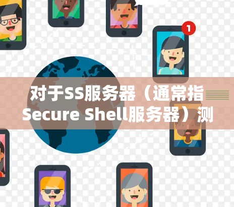 对于SS服务器(通常指Secure Shell服务器)测速平台的主要目标是评估和优化其性能,确保其能够在高负载和复杂网络环境下稳定运行。以下是关于SS服务器测速平台的详细分步说明