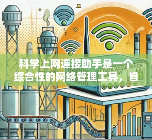 科学上网连接助手是一个综合性的网络管理工具，旨在为科学研究提供安全、稳定、高效的网络连接解决方案。以下是对该工具的详细分析和总结