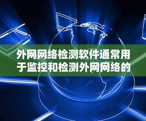 外网网络检测软件通常用于监控和检测外网网络的连通性、安全性和性能问题。以下是一些常用的外网网络检测工具和方法