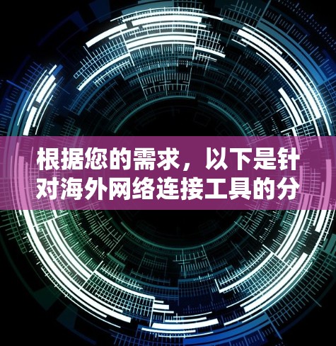 根据您的需求,以下是针对海外网络连接工具的分步建议