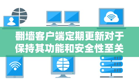 翻墙客户端定期更新对于保持其功能和安全性至关重要,但也伴随着一些潜在风险。以下是对翻墙客户端更新情况的详细分析