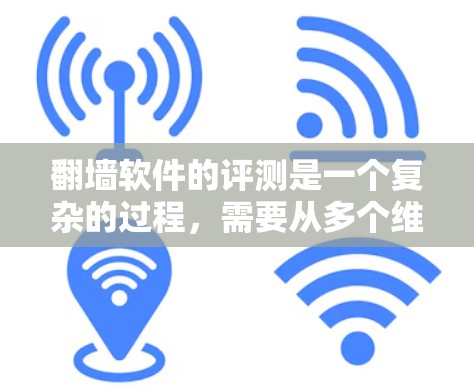 翻墙软件的评测是一个复杂的过程,需要从多个维度进行考量。以下是对翻墙软件评测的详细分析和建议