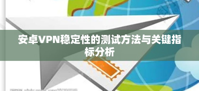 安卓VPN稳定性的测试方法与关键指标分析