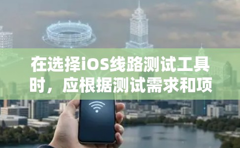 在选择iOS线路测试工具时,应根据测试需求和项目目标进行综合考虑。以下是针对不同测试类型的推荐工具以及使用建议