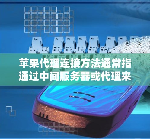 苹果代理连接方法通常指通过中间服务器或代理来实现与苹果生态系统的连接,例如应用分发、推送通知、设备管理等。以下是一些常见的苹果代理连接方法和步骤