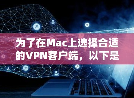 为了在Mac上选择合适的VPN客户端,以下是根据您的需求整理的解决方案