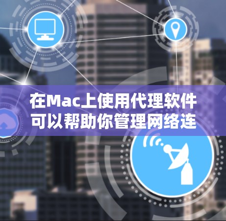 在Mac上使用代理软件可以帮助你管理网络连接、匿名浏览或配置企业网络。以下是一些常用的Mac代理软件及其下载链接