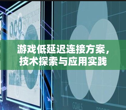 游戏低延迟连接方案，技术探索与应用实践