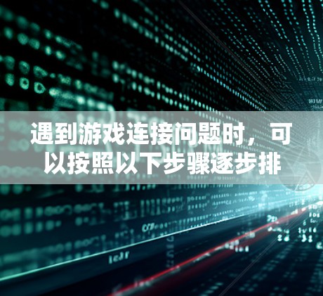 遇到游戏连接问题时,可以按照以下步骤逐步排查和解决问题