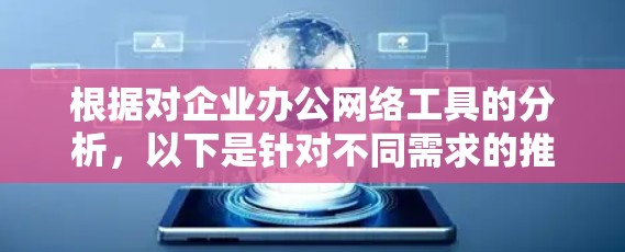 根据对企业办公网络工具的分析,以下是针对不同需求的推荐方案 根据对企业办公网络工具的分析,以下是针对不同需求的推荐方案