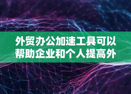 外贸办公加速工具可以帮助企业和个人提高外贸业务的效率,涵盖从翻译、邮件管理、项目协作到数据分析的多个方面。以下是一些常用的外贸办公加速工具 外贸办公加速工具可以帮助企业和个人提高外贸业务的效率,涵盖从翻译、邮件管理、项目协作到数据分析的多个方面。以下是一些常用的外贸办公加速工具