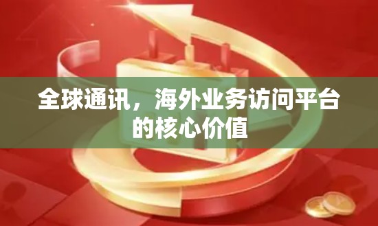 全球通讯,海外业务访问平台的核心价值