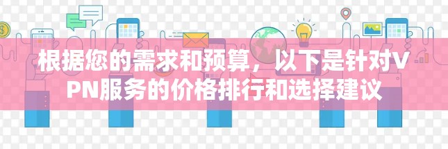 根据您的需求和预算,以下是针对VPN服务的价格排行和选择建议