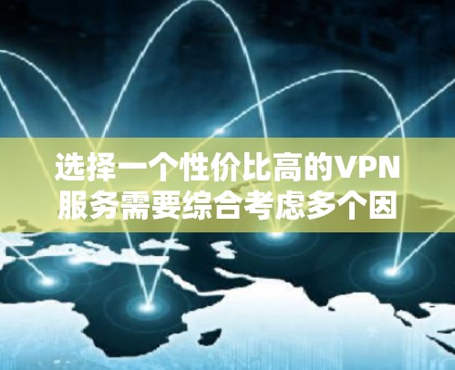 选择一个性价比高的VPN服务需要综合考虑多个因素,以下是对不同价格区间的VPN服务的分析和总结