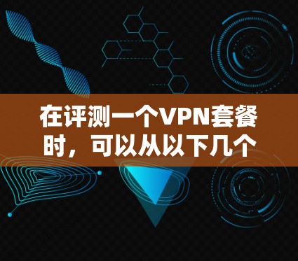 在评测一个VPN套餐时,可以从以下几个关键方面进行分析和比较,帮助用户做出明智的选择