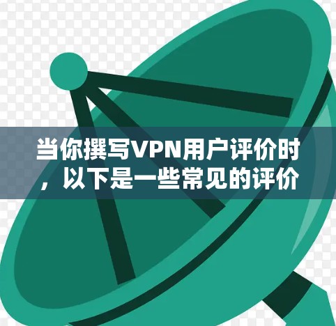 当你撰写VPN用户评价时,以下是一些常见的评价内容和结构,供你参考