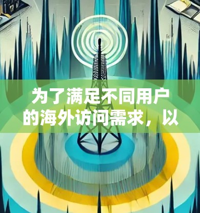 为了满足不同用户的海外访问需求,以下是根据用途分类的推荐软件列表