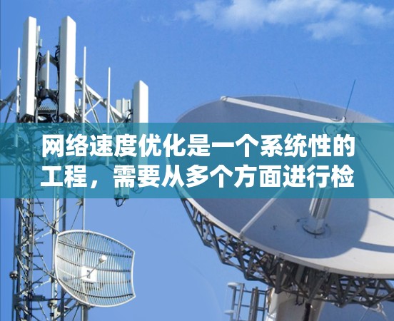 网络速度优化是一个系统性的工程,需要从多个方面进行检查和调整。以下是分步骤的优化指南,帮助您提升网络连接的速度和稳定性
