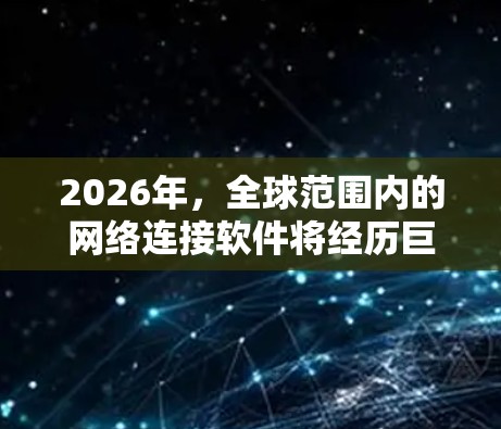 2026年,全球范围内的网络连接软件将经历巨大的技术变革和应用突破。随着人工智能、量子计算、边缘计算、5G、物联网等技术的快速发展,网络连接软件将变得更加智能、高效和安全,满足全球化带来的各种挑战