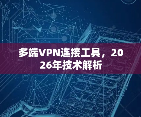 多端VPN连接工具,2026年技术解析