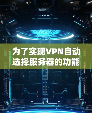 为了实现VPN自动选择服务器的功能，可以按照以下步骤进行