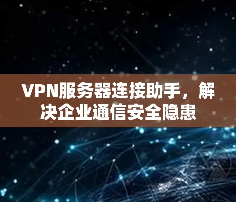 VPN服务器连接助手,解决企业通信安全隐患