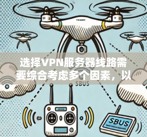 选择VPN服务器线路需要综合考虑多个因素,以确保最佳的性能和安全性。以下是根据您的需求和目标提供的分步建议