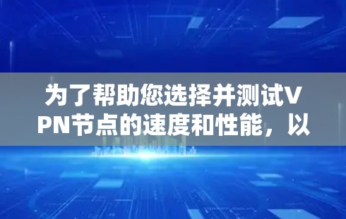 为了帮助您选择并测试VPN节点的速度和性能,以下是一份详细的指南,分步骤解释如何进行