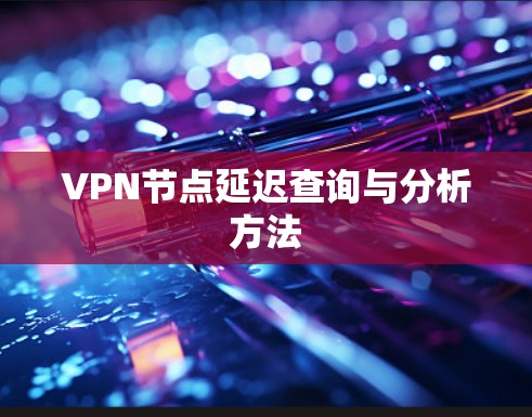 VPN节点延迟查询与分析方法