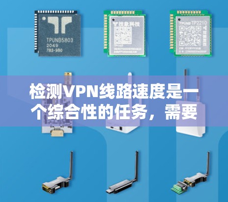 检测VPN线路速度是一个综合性的任务,需要运用多种方法和工具来确保VPN连接的稳定性和速度。以下是对检测VPN线路速度的分步说明