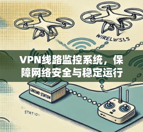VPN线路监控系统,保障网络安全与稳定运行