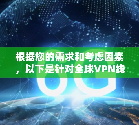 根据您的需求和考虑因素，以下是针对全球VPN线路的推荐，分为不同需求和预算下的不同选择