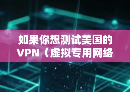 如果你想测试美国的VPN(虚拟专用网络)线路,可以按照以下步骤进行