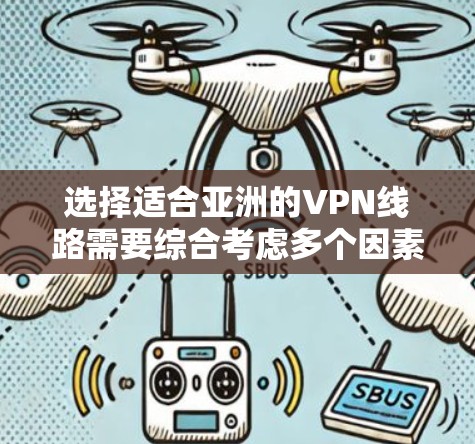 选择适合亚洲的VPN线路需要综合考虑多个因素,以满足您的具体需求。以下是详细的步骤指南