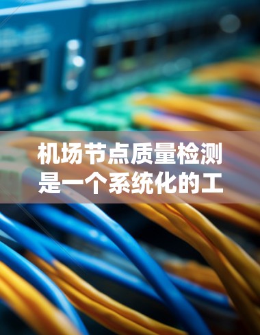 机场节点质量检测是一个系统化的工程过程,旨在确保机场的各个节点和系统按预期运行,保障旅客安全和运营效率。以下是对机场节点质量检测的详细分析和总结