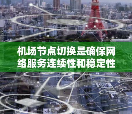 机场节点切换是确保网络服务连续性和稳定性的关键步骤。以下是对机场节点切换方法的分步骤总结,结合了全面考虑和实际应用中的注意事项