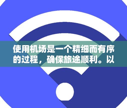 使用机场是一个精细而有序的过程,确保旅途顺利。以下是从准备到出发的详细步骤