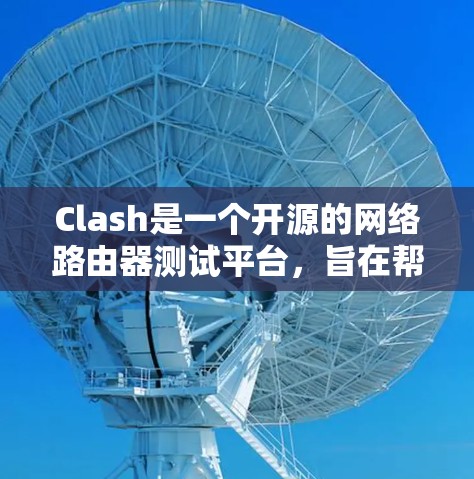 Clash是一个开源的网络路由器测试平台,旨在帮助网络管理员和开发人员测试网络路由器的配置和性能。以下是关于Clash的详细介绍