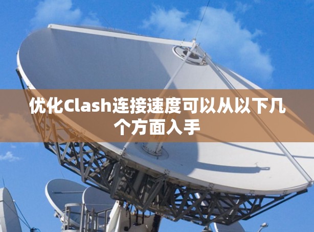 优化Clash连接速度可以从以下几个方面入手
