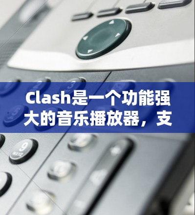 Clash是一个功能强大的音乐播放器,支持多种音乐源和多个音频输出设备。以下是Clash的使用方法大全,分步骤详细说明