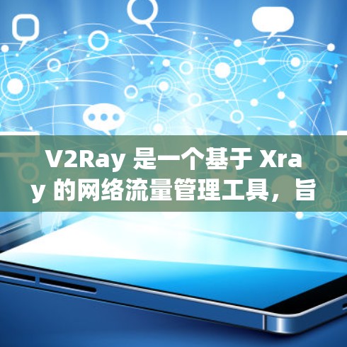 V2Ray 是一个基于 Xray 的网络流量管理工具,旨在提供直观的界面来管理网络线路。以下是对 V2Ray 的详细介绍和使用指南