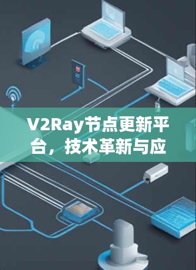 V2Ray节点更新平台,技术革新与应用潜力