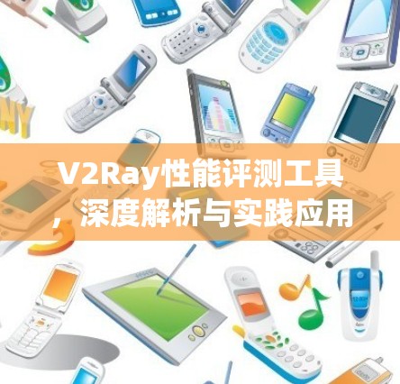 V2Ray性能评测工具,深度解析与实践应用