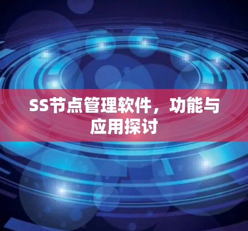 SS节点管理软件,功能与应用探讨