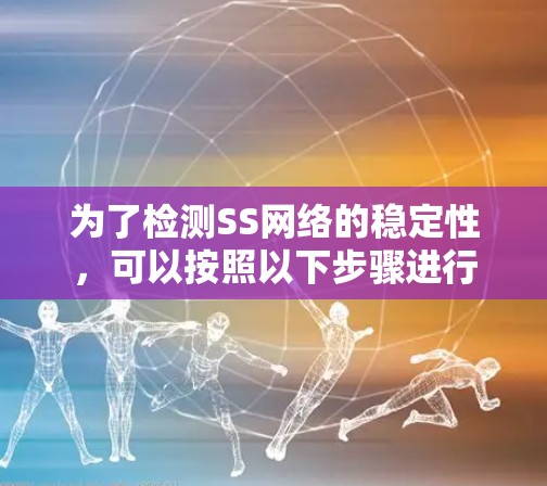 为了检测SS网络的稳定性,可以按照以下步骤进行