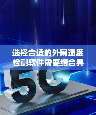 选择合适的外网速度检测软件需要结合具体需求和使用场景。以下是针对不同需求的推荐和步骤指南