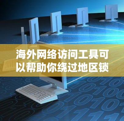海外网络访问工具可以帮助你绕过地区锁定、访问受限网站或加速网络连接。以下是一些常用的工具和方法