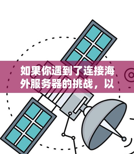 如果你遇到了连接海外服务器的挑战,以下是一些常见的解决方案和建议