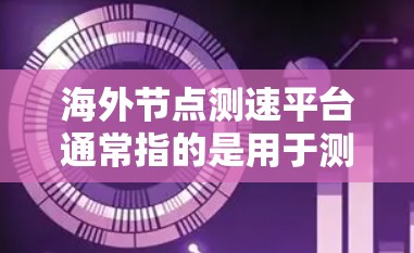 海外节点测速平台通常指的是用于测试跨国网络连接速度和性能的平台。这些平台可以帮助用户测量不同地区之间的网络带宽、延迟、包丢失率等关键指标,以评估网络性能