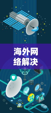 海外网络解决工具主要用于解决跨国网络访问和隐私保护的问题。以下是一些常见的解决方案和工具